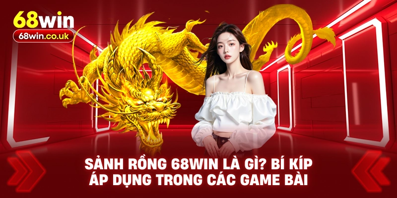 Sảnh Rồng 68WIN Là Gì? Bí Kíp Áp Dụng Trong Các Game Bài